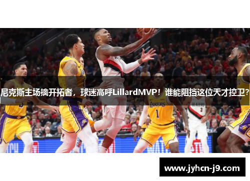 尼克斯主场擒开拓者，球迷高呼LillardMVP！谁能阻挡这位天才控卫？